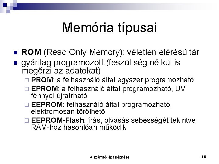 Memória típusai n n ROM (Read Only Memory): véletlen elérésű tár gyárilag programozott (feszültség