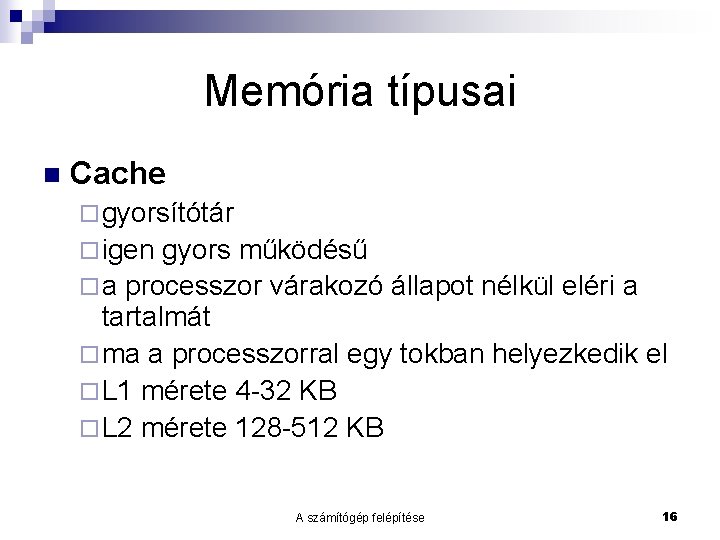 Memória típusai n Cache ¨ gyorsítótár ¨ igen gyors működésű ¨ a processzor várakozó