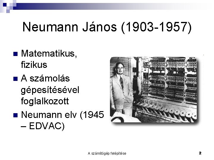 Neumann János (1903 -1957) Matematikus, fizikus n A számolás gépesítésével foglalkozott n Neumann elv
