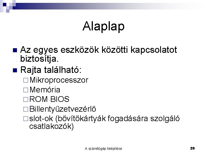 Alaplap Az egyes eszközök közötti kapcsolatot biztosítja. n Rajta található: n ¨ Mikroprocesszor ¨