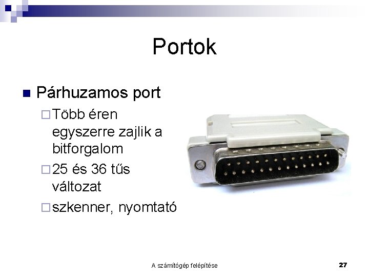 Portok n Párhuzamos port ¨ Több éren egyszerre zajlik a bitforgalom ¨ 25 és