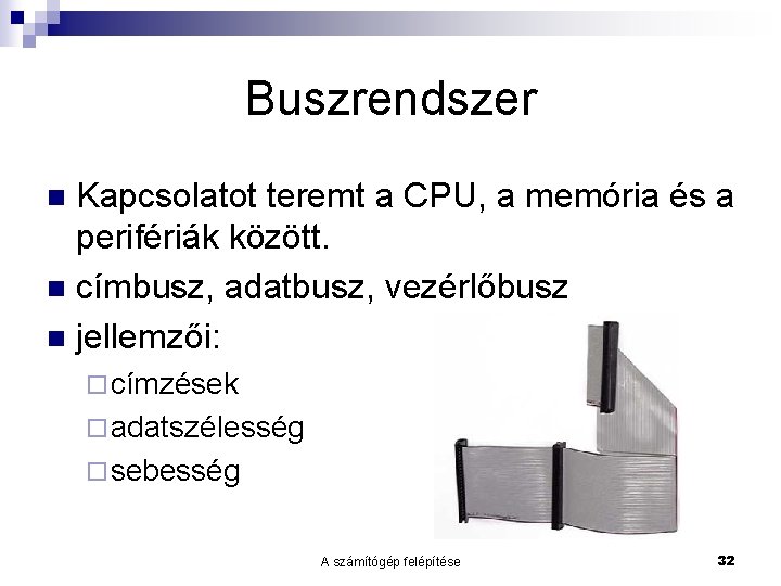 Buszrendszer Kapcsolatot teremt a CPU, a memória és a perifériák között. n címbusz, adatbusz,