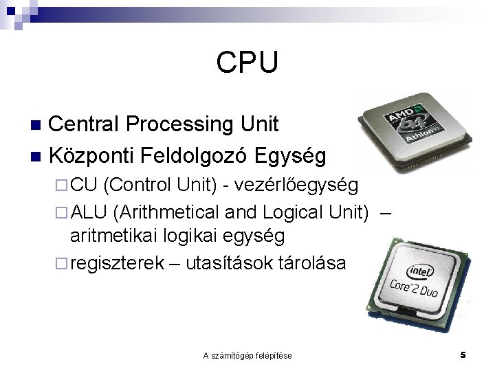 CPU Central Processing Unit n Központi Feldolgozó Egység n ¨ CU (Control Unit) -