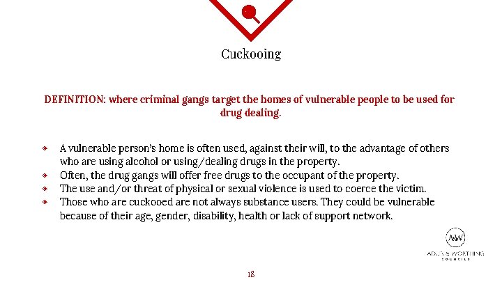 Cuckooing DEFINITION: where criminal gangs target the homes of vulnerable people to be used