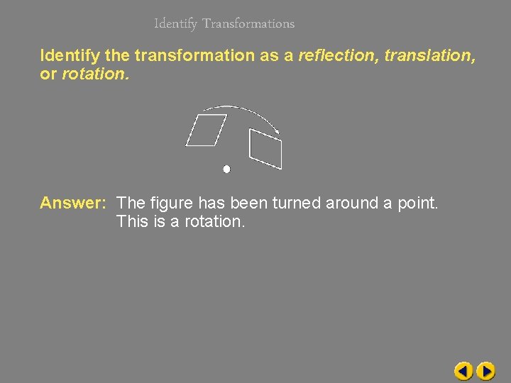 Identify Transformations Identify the transformation as a reflection, translation, or rotation. Answer: The figure