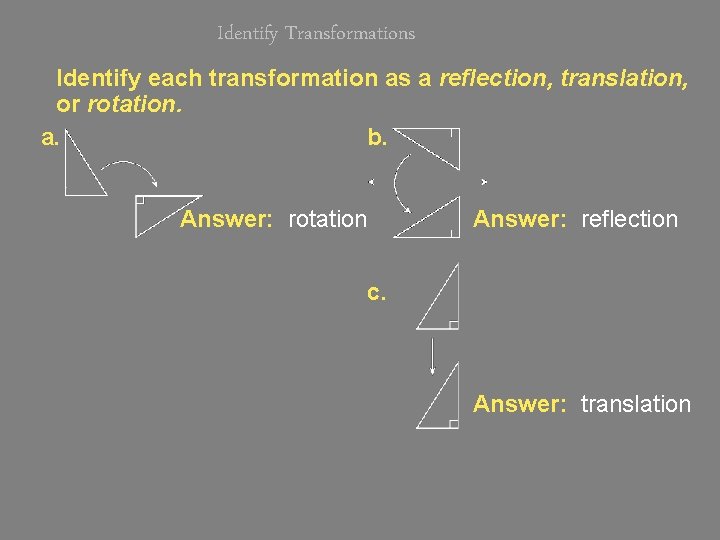 Identify Transformations Identify each transformation as a reflection, translation, or rotation. a. b. Answer: