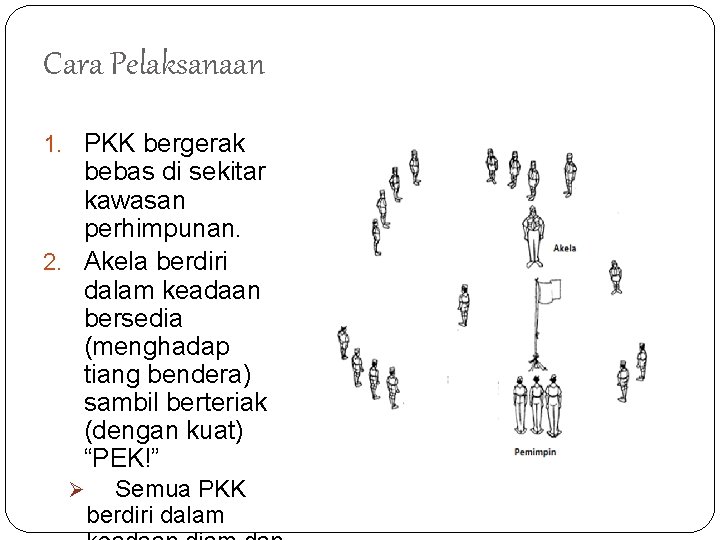 Cara Pelaksanaan 1. PKK bergerak bebas di sekitar kawasan perhimpunan. 2. Akela berdiri dalam