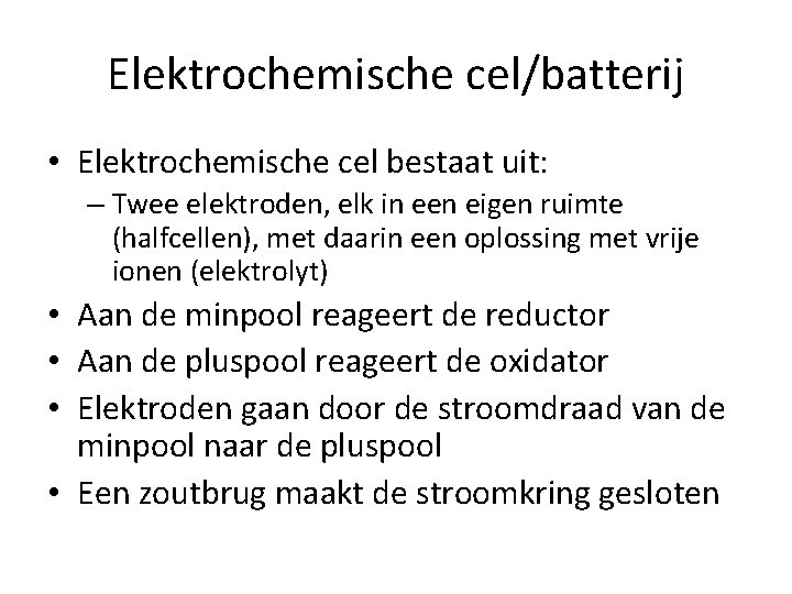 Elektrochemische cel/batterij • Elektrochemische cel bestaat uit: – Twee elektroden, elk in een eigen