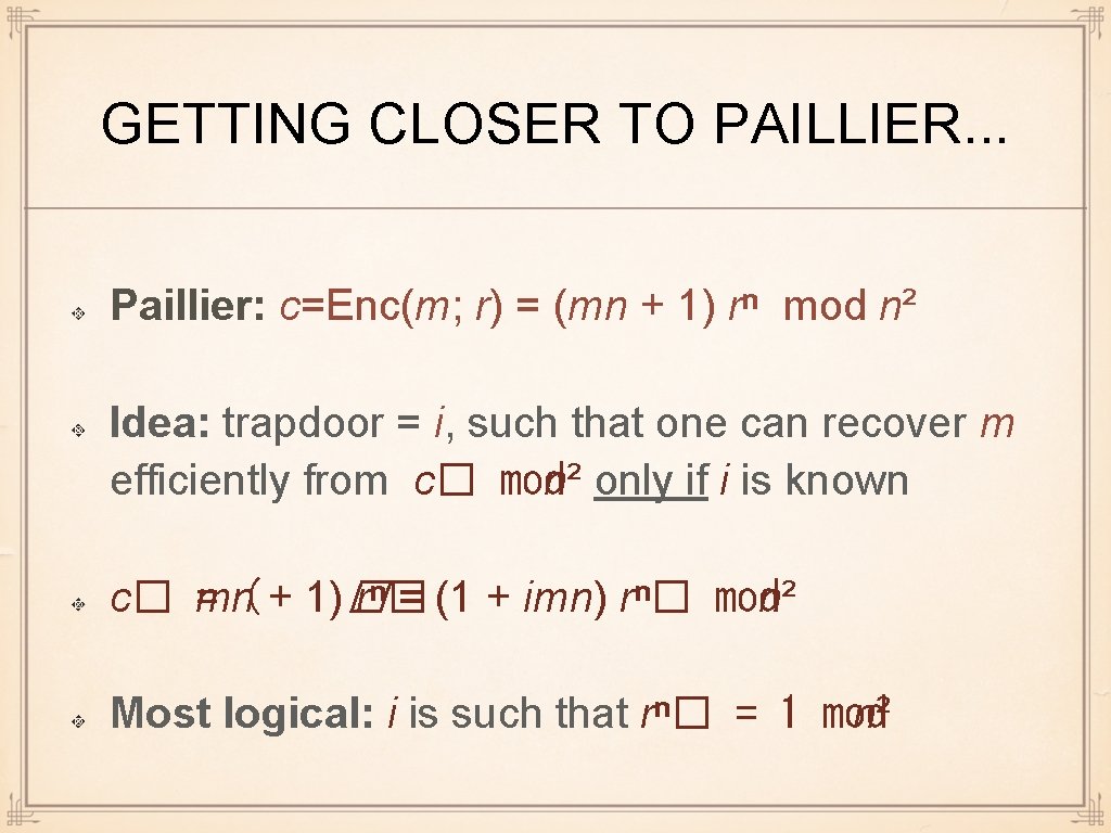 GETTING CLOSER TO PAILLIER. . . Paillier: c=Enc(m; r) = (mn + 1) rⁿ