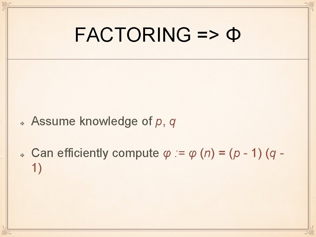 FACTORING => Φ Assume knowledge of p, q Can efficiently compute φ : =
