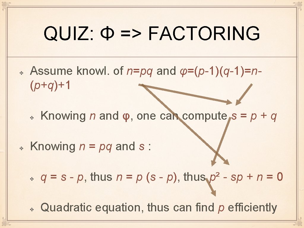 QUIZ: Φ => FACTORING Assume knowl. of n=pq and φ=(p-1)(q-1)=n(p+q)+1 Knowing n and φ,