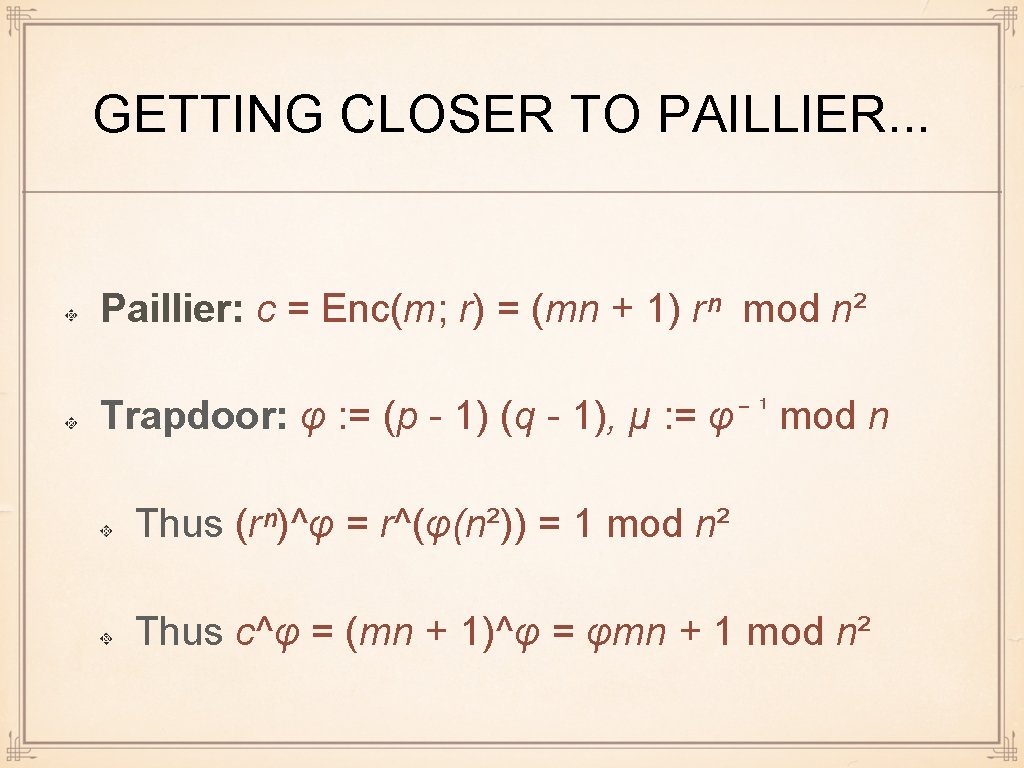 GETTING CLOSER TO PAILLIER. . . Paillier: c = Enc(m; r) = (mn +