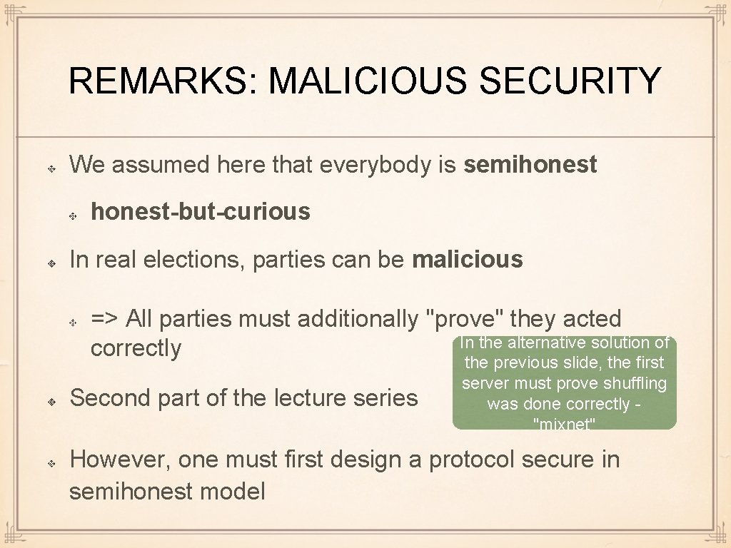 REMARKS: MALICIOUS SECURITY We assumed here that everybody is semihonest-but-curious In real elections, parties