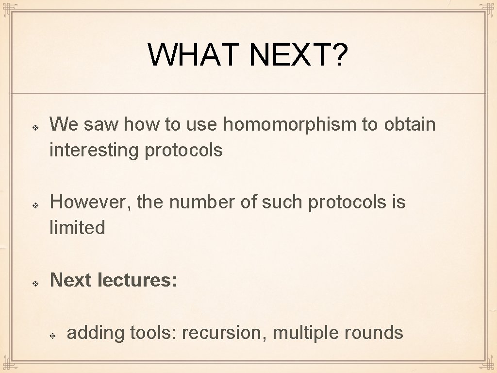 WHAT NEXT? We saw how to use homomorphism to obtain interesting protocols However, the