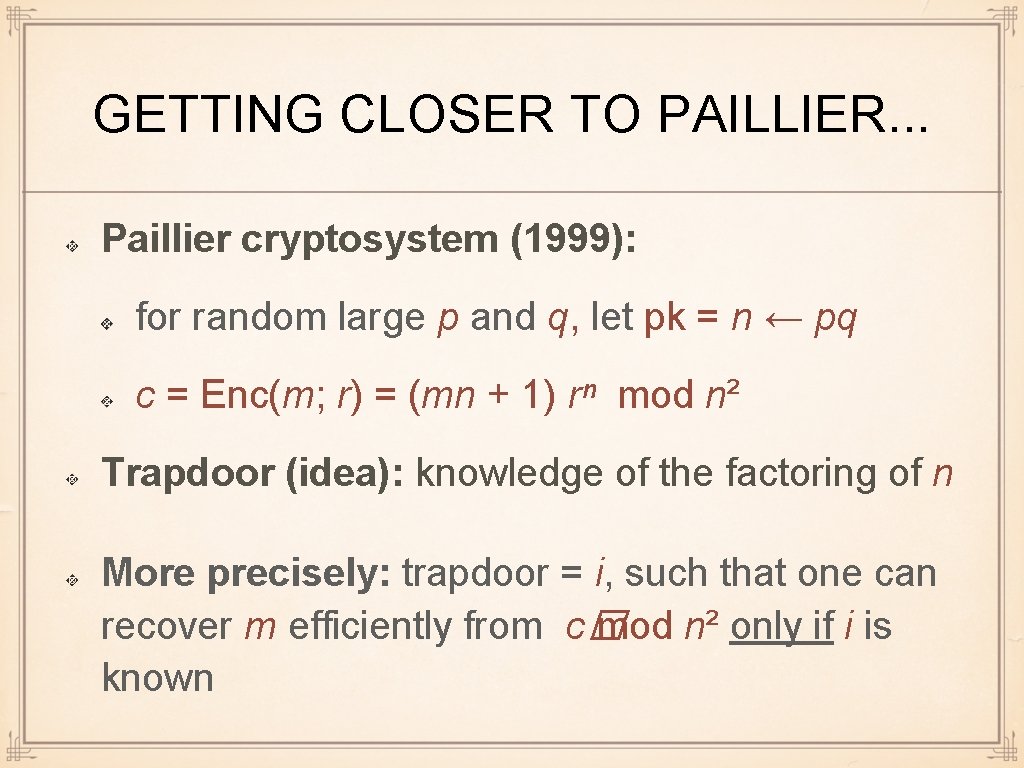 GETTING CLOSER TO PAILLIER. . . Paillier cryptosystem (1999): for random large p and