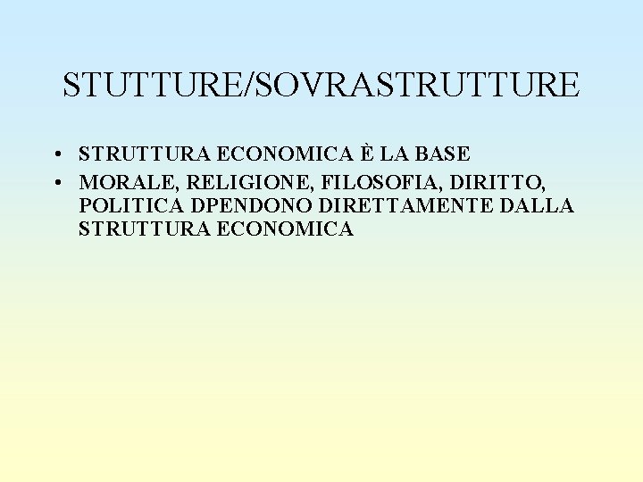 STUTTURE/SOVRASTRUTTURE • STRUTTURA ECONOMICA È LA BASE • MORALE, RELIGIONE, FILOSOFIA, DIRITTO, POLITICA DPENDONO