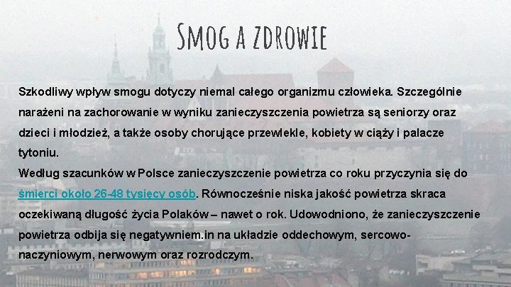 Smog a zdrowie Szkodliwy wpływ smogu dotyczy niemal całego organizmu człowieka. Szczególnie narażeni na Smog a zdrowie Szkodliwy wpływ smogu dotyczy niemal całego organizmu człowieka. Szczególnie narażeni na