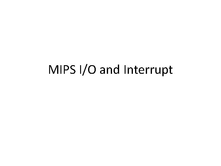 MIPS I/O and Interrupt MIPS I/O and Interrupt