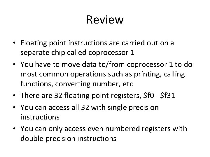 Review • Floating point instructions are carried out on a separate chip called coprocessor Review • Floating point instructions are carried out on a separate chip called coprocessor