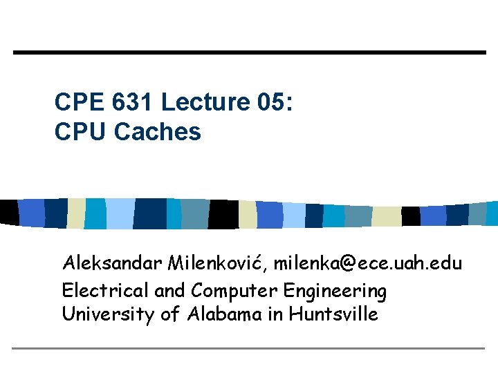 CPE 631 Lecture 05: CPU Caches Aleksandar Milenković, milenka@ece. uah. edu Electrical and Computer