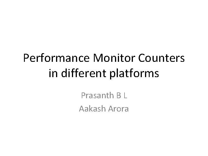 Performance Monitor Counters in different platforms Prasanth B L Aakash Arora 