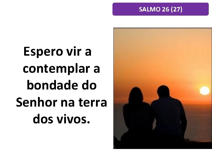 SALMO 26 (27) Espero vir a contemplar a bondade do Senhor na terra dos