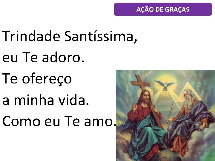 AÇÃO DE GRAÇAS Trindade Santíssima, eu Te adoro. Te ofereço a minha vida. Como