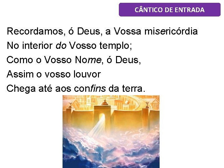 C NTICO DE ENTRADA Recordamos, ó Deus, a Vossa misericórdia No interior do Vosso