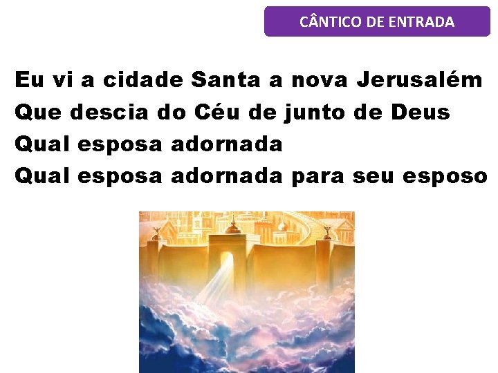 C NTICO DE ENTRADA Eu vi a cidade Santa a nova Jerusalém Que descia