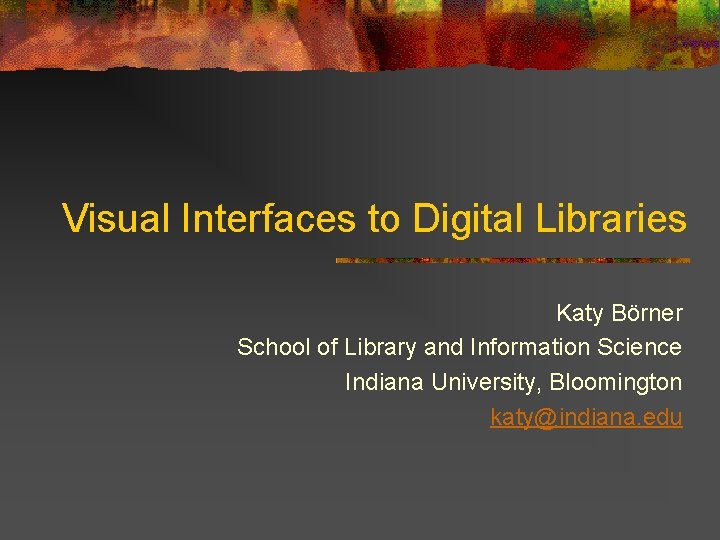 Visual Interfaces to Digital Libraries Katy Börner School of Library and Information Science Indiana