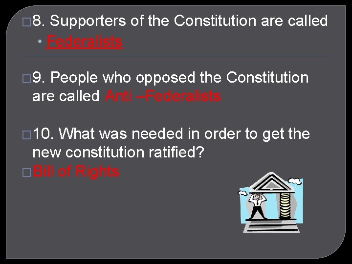 � 8. Supporters of the Constitution are called • Federalists � 9. People who