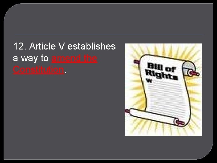 12. Article V establishes a way to amend the Constitution. 