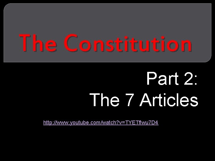 The Constitution Part 2: The 7 Articles http: //www. youtube. com/watch? v=TYETf. Iwu 7