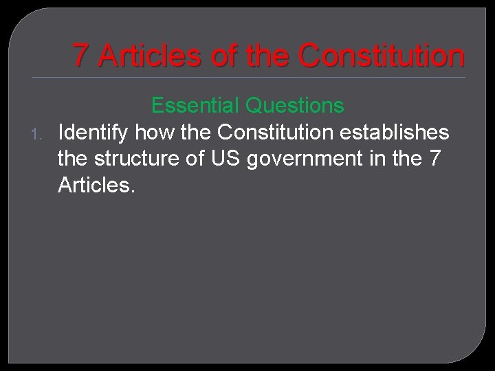 7 Articles of the Constitution 1. Essential Questions Identify how the Constitution establishes the
