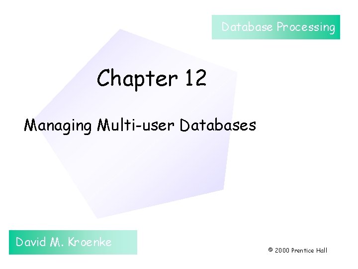 Database Processing Chapter 12 Managing Multi-user Databases David M. Kroenke © 2000 Prentice Hall