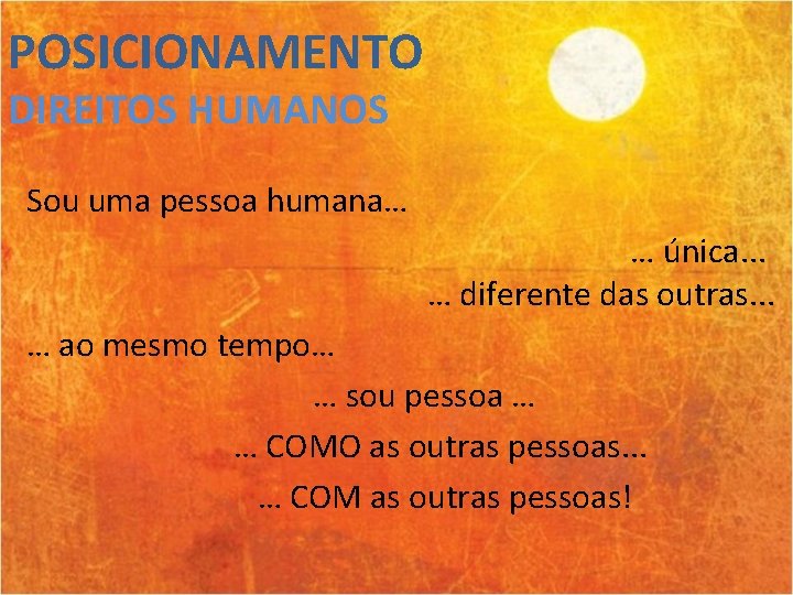 POSICIONAMENTO DIREITOS HUMANOS Sou uma pessoa humana… … única. . . … diferente das