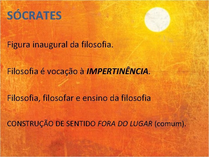 SÓCRATES Figura inaugural da filosofia. Filosofia é vocação à IMPERTINÊNCIA. Filosofia, filosofar e ensino