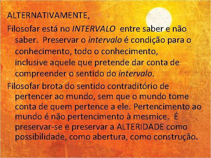 ALTERNATIVAMENTE, Filosofar está no INTERVALO entre saber e não saber. Preservar o intervalo é