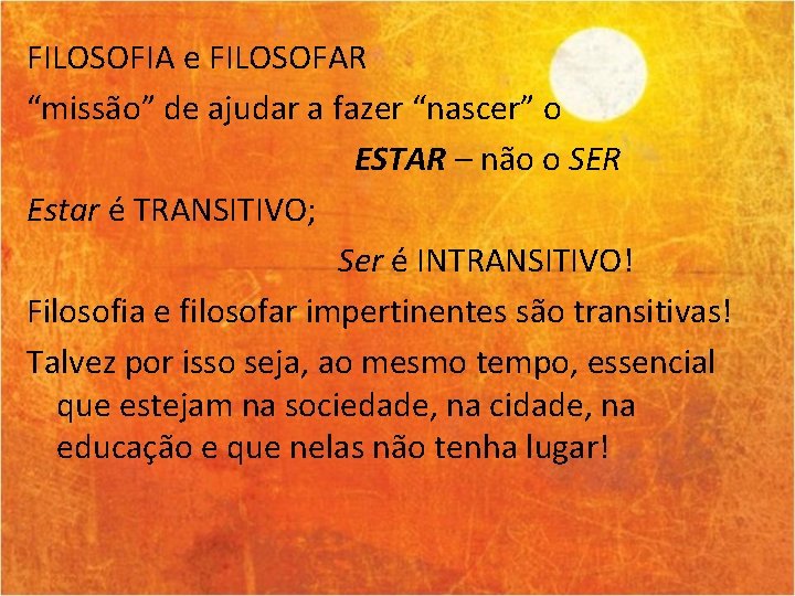 FILOSOFIA e FILOSOFAR “missão” de ajudar a fazer “nascer” o ESTAR – não o