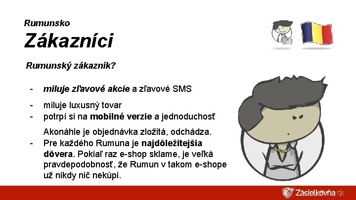 Rumunsko Zákazníci Rumunský zákazník? - miluje zľavové akcie a zľavové SMS - miluje luxusný