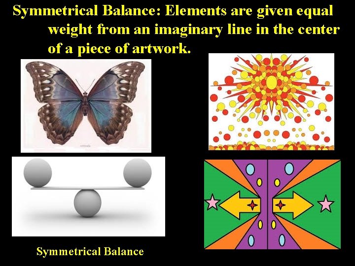 Symmetrical Balance: Elements are given equal weight from an imaginary line in the center