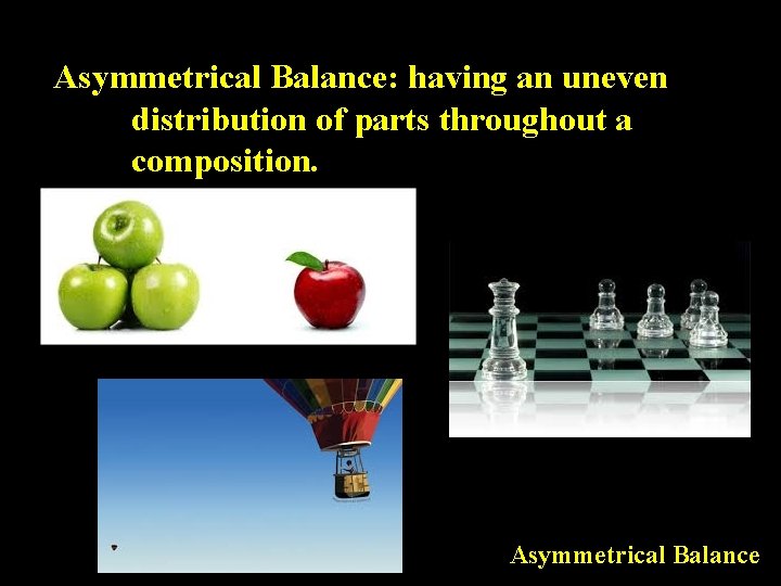 Asymmetrical Balance: having an uneven distribution of parts throughout a composition. Asymmetrical Balance 