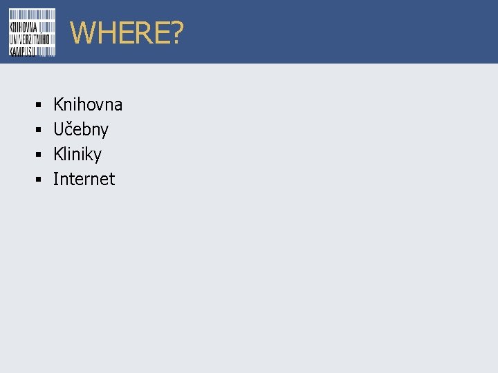 WHERE? § § Knihovna Učebny Kliniky Internet 