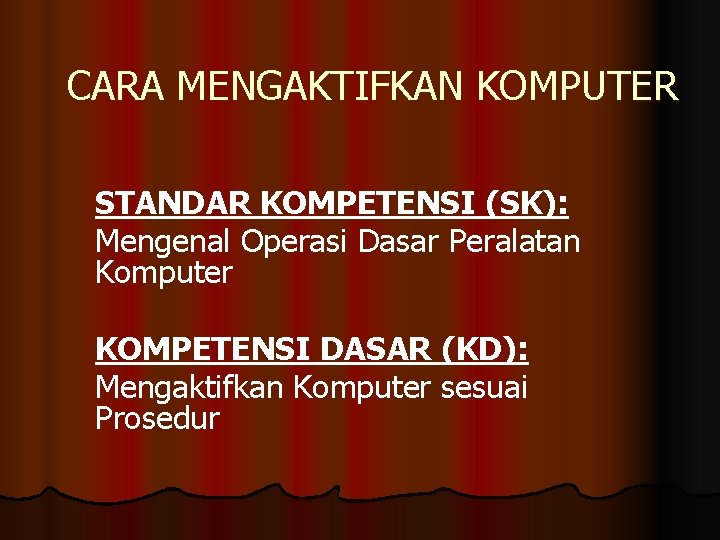 CARA MENGAKTIFKAN KOMPUTER STANDAR KOMPETENSI (SK): Mengenal Operasi Dasar Peralatan Komputer KOMPETENSI DASAR (KD):