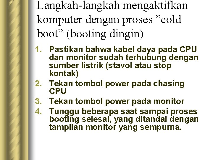 Langkah-langkah mengaktifkan komputer dengan proses ”cold boot” (booting dingin) 1. Pastikan bahwa kabel daya