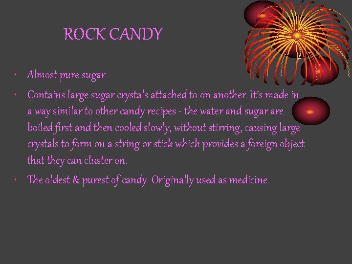 ROCK CANDY • Almost pure sugar • Contains large sugar crystals attached to on