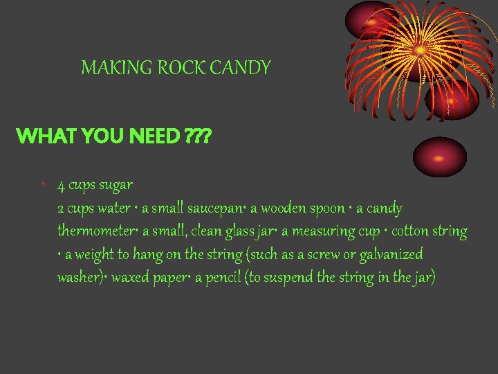 MAKING ROCK CANDY WHAT YOU NEED ? ? ? • 4 cups sugar 2