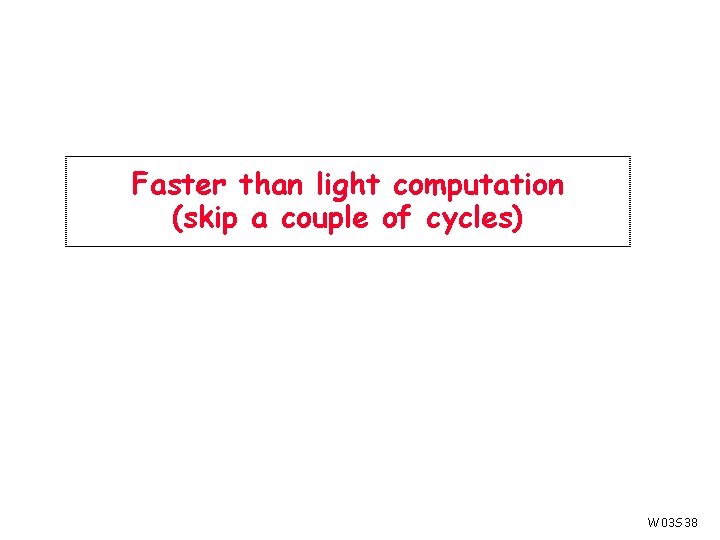 Faster than light computation (skip a couple of cycles) W 03 S 38 