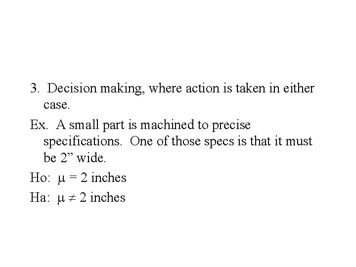3. Decision making, where action is taken in either case. Ex. A small part