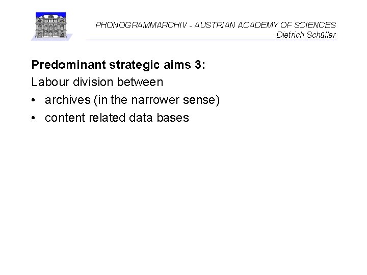 PHONOGRAMMARCHIV - AUSTRIAN ACADEMY OF SCIENCES Dietrich Schüller Predominant strategic aims 3: Labour division